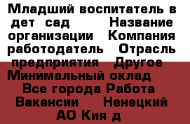 Младший воспитатель в дет. сад N113 › Название организации ­ Компания-работодатель › Отрасль предприятия ­ Другое › Минимальный оклад ­ 1 - Все города Работа » Вакансии   . Ненецкий АО,Кия д.